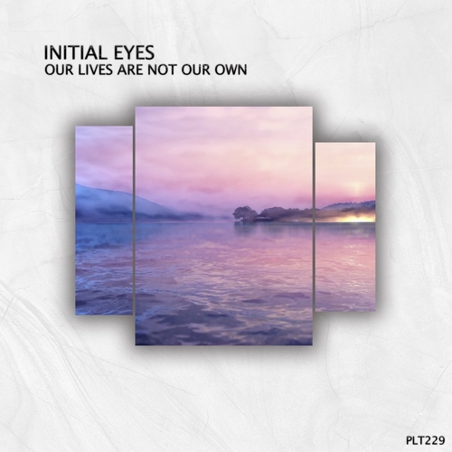 Initial Eyes - Our Lives Are Not Our Own [PLT229]